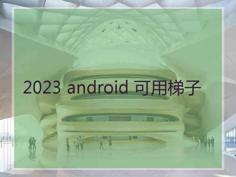 2023 android 可用梯子