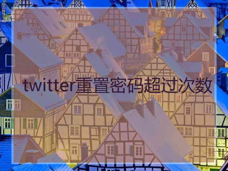 twitter重置密码超过次数